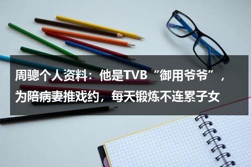 周骢个人资料：他是TVB“御用爷爷”，为陪病妻推戏约，每天锻炼不连累子女-第1张图片-九妖电影