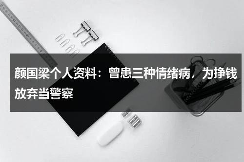 颜国梁个人资料：曾患三种情绪病，为挣钱放弃当警察-第1张图片-九妖电影