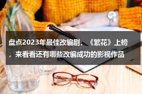 盘点2023年最佳改编剧，《繁花》上榜，来看看还有哪些改编成功的影视作品-第1张图片-九妖电影