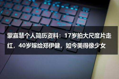 蒙嘉慧个人简历资料：17岁拍大尺度片走红，40岁嫁给郑伊健，如今美得像少女-第1张图片-九妖电影