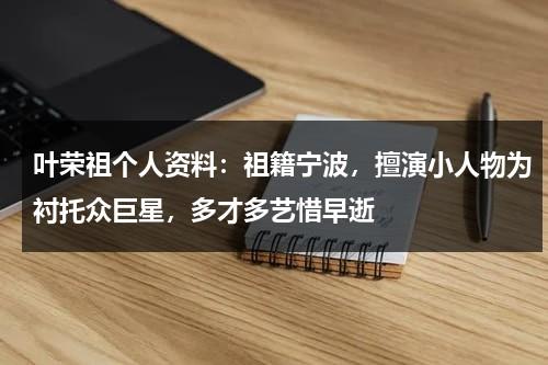 叶荣祖个人资料：祖籍宁波，擅演小人物为衬托众巨星，多才多艺惜早逝-第1张图片-九妖电影