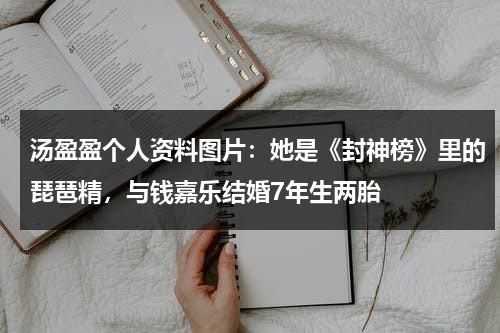 汤盈盈个人资料图片：她是《封神榜》里的琵琶精，与钱嘉乐结婚7年生两胎-第1张图片-九妖电影