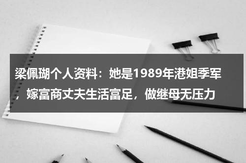 梁佩瑚个人资料：她是1989年港姐季军，嫁富商丈夫生活富足，做继母无压力-第1张图片-九妖电影