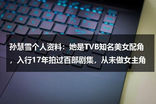 孙慧雪个人资料：她是TVB知名美女配角，入行17年拍过百部剧集，从未做女主角-第1张图片-九妖电影