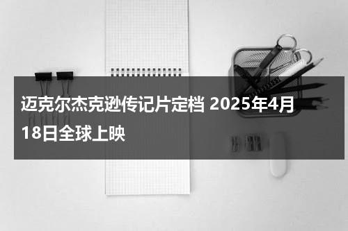 迈克尔杰克逊传记片定档 2025年4月18日全球上映-第1张图片-九妖电影