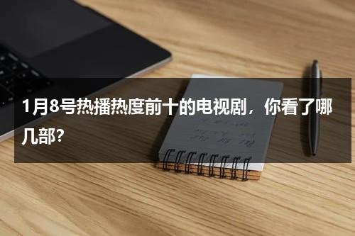 1月8号热播热度前十的电视剧，你看了哪几部？-第1张图片-九妖电影