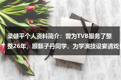 梁健平个人资料简介：曾为TVB服务了整整26年，跟甄子丹同学，为学演技设宴请戏骨-第1张图片-九妖电影