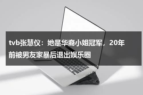 tvb张慧仪：她是华裔小姐冠军，20年前被男友家暴后退出娱乐圈-第1张图片-九妖电影