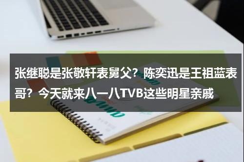 张继聪是张敬轩表舅父？陈奕迅是王祖蓝表哥？今天就来八一八TVB这些明星亲戚-第1张图片-九妖电影