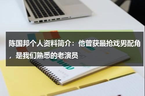 陈国邦个人资料简介：他曾获最抢戏男配角，是我们熟悉的老演员-第1张图片-九妖电影