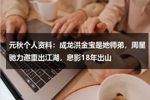 元秋个人资料：成龙洪金宝是她师弟，周星驰力邀重出江湖，息影18年出山-第1张图片-九妖电影