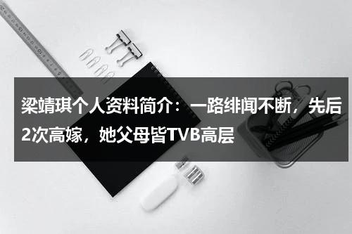 梁靖琪个人资料简介：一路绯闻不断，先后2次高嫁，她父母皆TVB高层-第1张图片-九妖电影