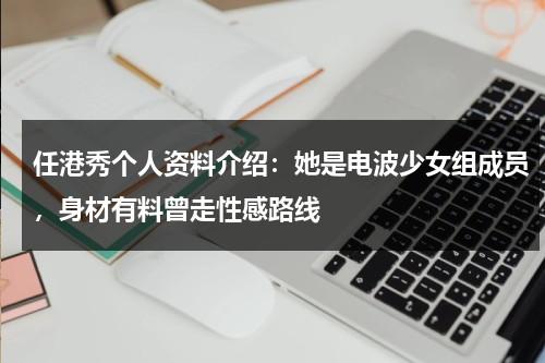 任港秀个人资料介绍：她是电波少女组成员，身材有料曾走性感路线-第1张图片-九妖电影