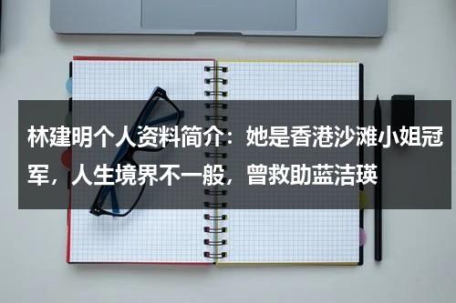 林建明个人资料简介：她是香港沙滩小姐冠军，人生境界不一般，曾救助蓝洁瑛-第1张图片-九妖电影