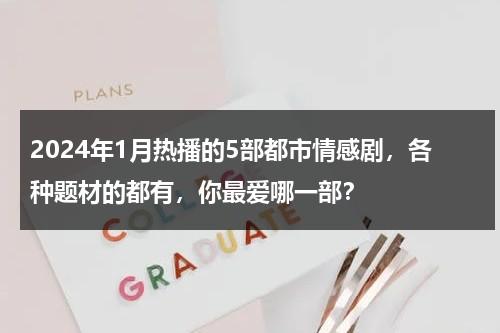 2024年1月热播的5部都市情感剧，各种题材的都有，你最爱哪一部？-第1张图片-九妖电影