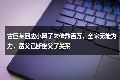 古巨基回应小舅子欠债数百万，全家无能为力，岳父已断绝父子关系-第1张图片-九妖电影