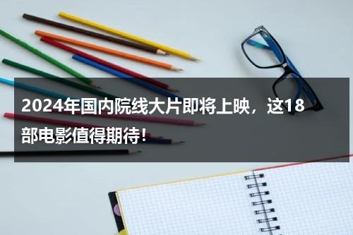 2024年国内院线大片即将上映，这18部电影值得期待！-第1张图片-九妖电影