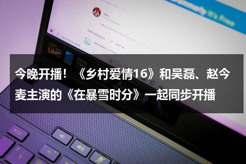 今晚开播！《乡村爱情16》和吴磊、赵今麦主演的《在暴雪时分》一起同步开播-第1张图片-九妖电影