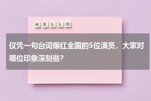 仅凭一句台词爆红全国的5位演员，大家对哪位印象深刻些？-第1张图片-九妖电影