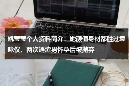 姚莹莹个人资料简介：她颜值身材都胜过袁咏仪，两次遇渣男怀孕后被抛弃-第1张图片-九妖电影