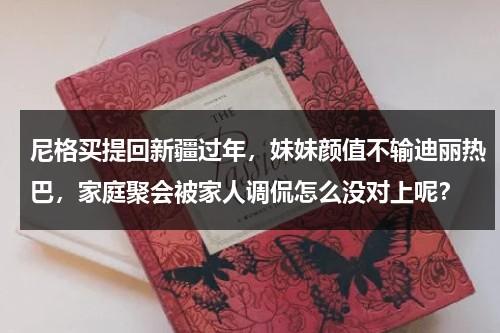 尼格买提回新疆过年，妹妹颜值不输迪丽热巴，家庭聚会被家人调侃怎么没对上呢？-第1张图片-九妖电影