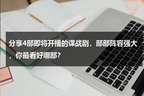 分享4部即将开播的谍战剧，部部阵容强大，你最看好哪部？-第1张图片-九妖电影