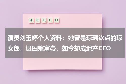 演员刘玉婷个人资料：她曾是琼瑶钦点的琼女郎，退圈嫁富豪，如今却成地产CEO-第1张图片-九妖电影