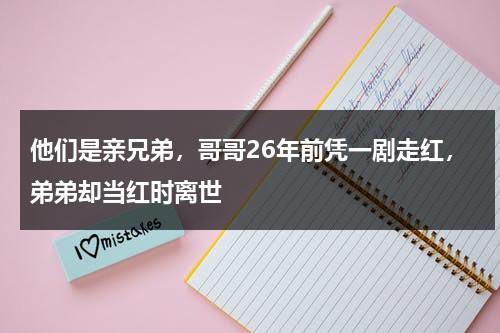 他们是亲兄弟，哥哥26年前凭一剧走红，弟弟却当红时离世-第1张图片-九妖电影