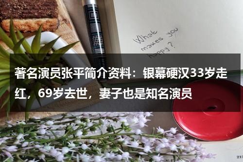 著名演员张平简介资料：银幕硬汉33岁走红，69岁去世，妻子也是知名演员-第1张图片-九妖电影