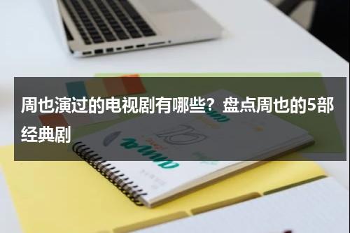 周也演过的电视剧有哪些？盘点周也的5部经典剧-第1张图片-九妖电影