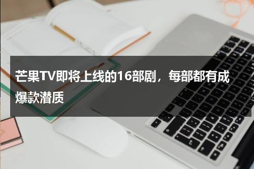 芒果TV即将上线的16部剧，每部都有成爆款潜质-第1张图片-九妖电影