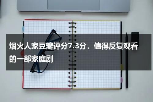 烟火人家豆瓣评分7.3分，值得反复观看的一部家庭剧-第1张图片-九妖电影