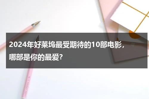 2024年好莱坞最受期待的10部电影，哪部是你的最爱？-第1张图片-九妖电影