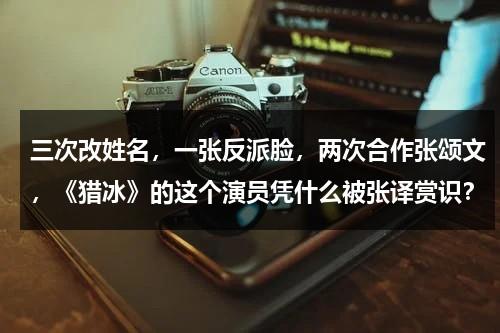 三次改姓名，一张反派脸，两次合作张颂文，《猎冰》的这个演员凭什么被张译赏识？-第1张图片-九妖电影