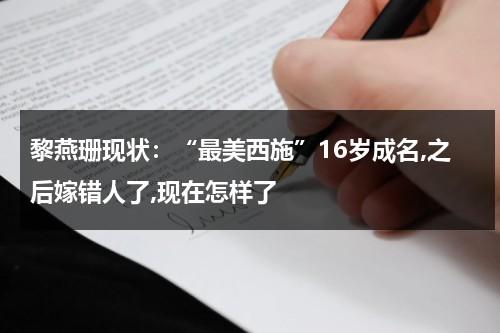 黎燕珊现状：“最美西施”16岁成名,之后嫁错人了,现在怎样了-第1张图片-九妖电影