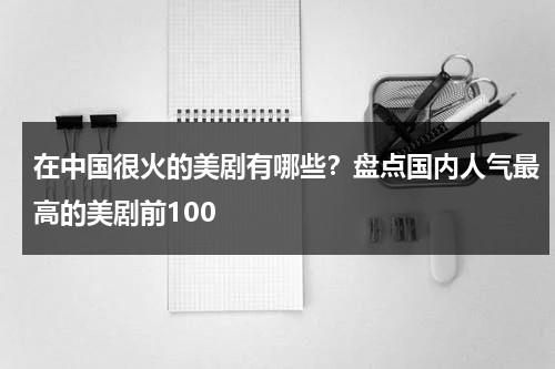 在中国很火的美剧有哪些？盘点国内人气最高的美剧前100-第1张图片-九妖电影