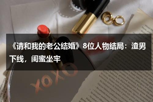 《请和我的老公结婚》8位人物结局：渣男下线，闺蜜坐牢-第1张图片-九妖电影