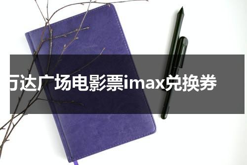 万达广场电影票imax兑换券-第1张图片-九妖电影