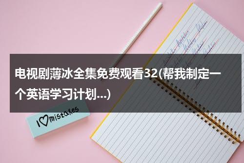 电视剧薄冰全集免费观看32(帮我制定一个英语学习计划...)-第1张图片-九妖电影