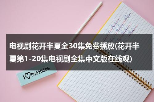 电视剧花开半夏全30集免费播放(花开半夏第1-20集电视剧全集中文版在线观)-第1张图片-九妖电影