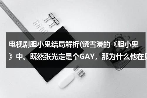 电视剧胆小鬼结局解析(饶雪漫的《胆小鬼》中。既然张光定是个GAY，那为什么他在见龙四最后一面的时候，还要龙四陪他旅行？)-第1张图片-九妖电影