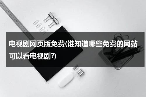 电视剧网页版免费(谁知道哪些免费的网站可以看电视剧?)-第1张图片-九妖电影