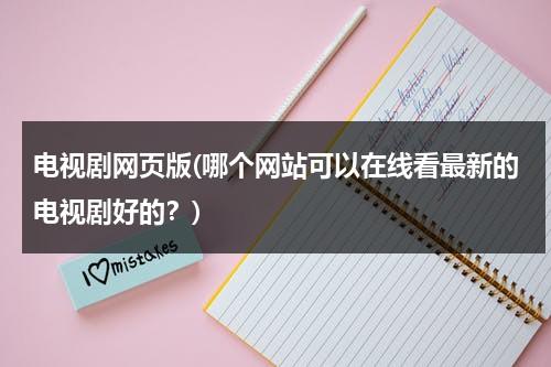 电视剧网页版(哪个网站可以在线看最新的电视剧好的？)-第1张图片-九妖电影