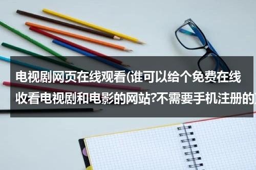 电视剧网页在线观看(谁可以给个免费在线收看电视剧和电影的网站?不需要手机注册的)-第1张图片-九妖电影