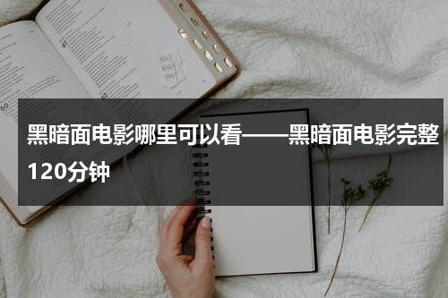 黑暗面电影哪里可以看——黑暗面电影完整120分钟-第1张图片-九妖电影