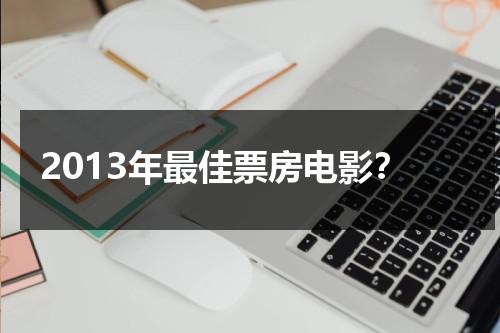 2013年最佳票房电影？-第1张图片-九妖电影