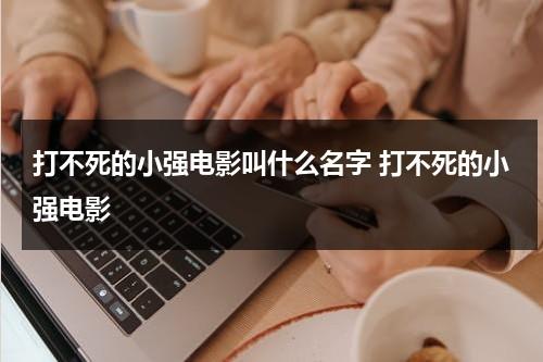 打不死的小强电影叫什么名字 打不死的小强电影-第1张图片-九妖电影