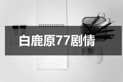 白鹿原77剧情-第1张图片-九妖电影