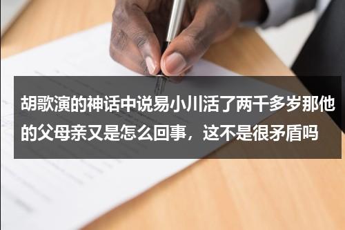 胡歌演的神话中说易小川活了两千多岁那他的父母亲又是怎么回事，这不是很矛盾吗-第1张图片-九妖电影