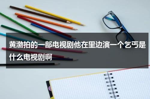 黄渤拍的一部电视剧他在里边演一个乞丐是什么电视剧啊-第1张图片-九妖电影